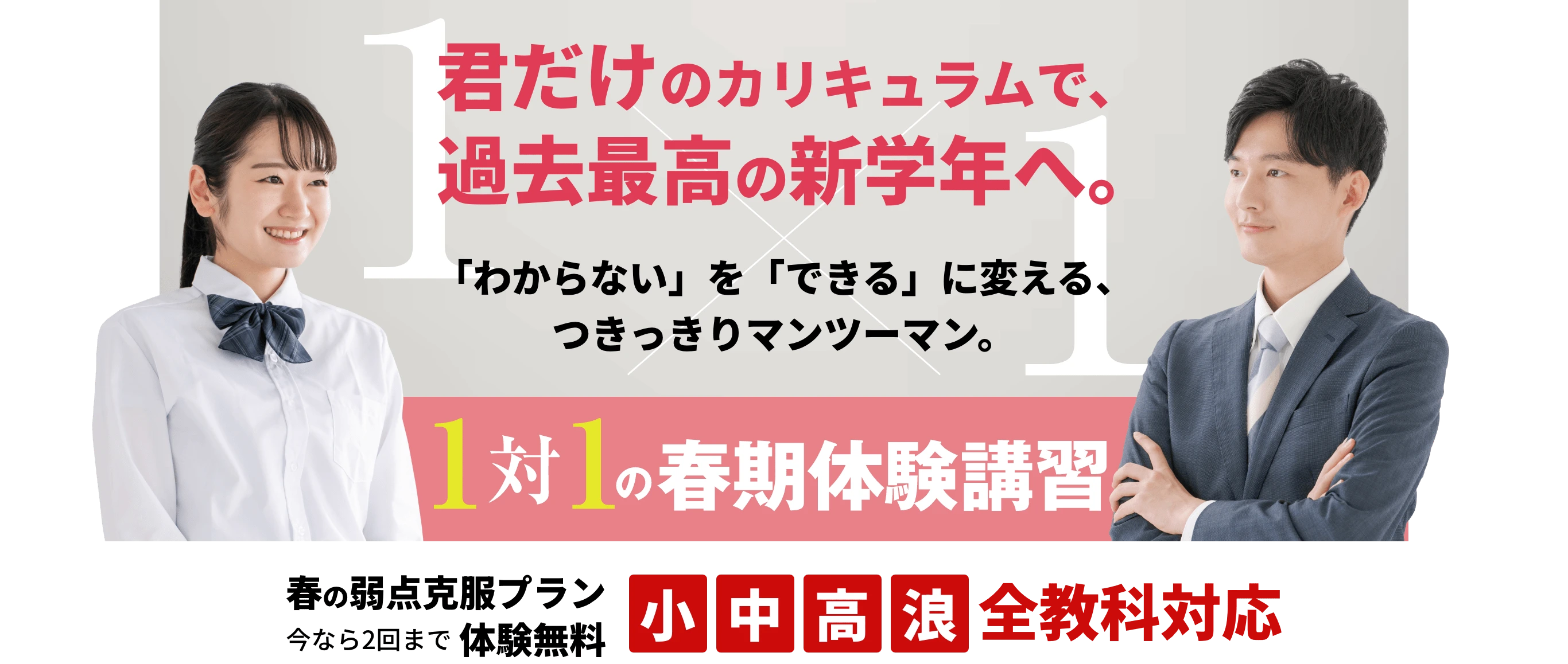 「1対1の春期体験講習」の広告。君だけのカリキュラムで過去最高の新学年へ。「わからない」を「できる」に変える、つきっきりマンツーマン。春の弱点克服プラン、今なら2回まで体験無料。小・中・高・浪、全教科対応。
